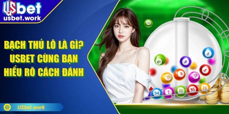 Bạch Thủ Lô Là Gì? USBET Cùng Bạn Hiểu Rõ Cách Đánh Bạch Thủ Lô Là Gì? USBET Cùng Bạn Hiểu Rõ Cách Đánh