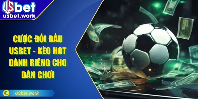Cược Đối Đầu USBET - Kèo HOT Dành Riêng Cho Dân Chơi Cược Đối Đầu USBET - Kèo HOT Dành Riêng Cho Dân Chơi