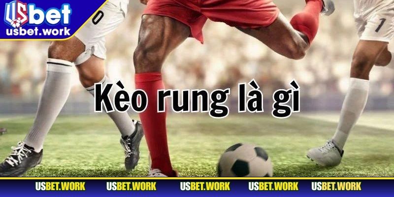 Kèo Rung Là Gì - Chiến Thuật Bứt Phá Lợi Nhuận Tại USBET Giải thích khái niệm kèo rung là gì đến bạn đọc