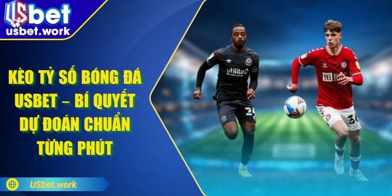 Kèo Tỷ Số Bóng Đá USBET – Bí Quyết Dự Đoán Chuẩn Từng Phút Kèo Tỷ Số Bóng Đá USBET – Bí Quyết Dự Đoán Chuẩn Từng Phút
